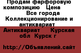 Продам фарфоровую композицию › Цена ­ 16 000 - Все города Коллекционирование и антиквариат » Антиквариат   . Курская обл.,Курск г.